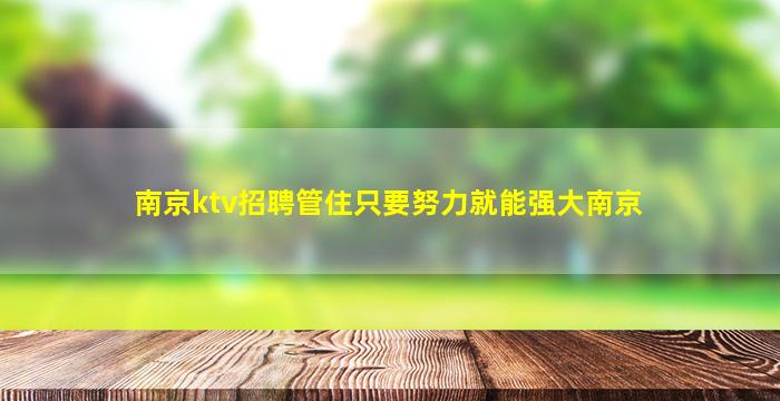 南京ktv招聘管住只要努力就能强大南京